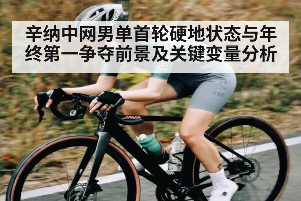 辛纳中网男单首轮硬地状态与年终第一争夺前景及关键变量分析