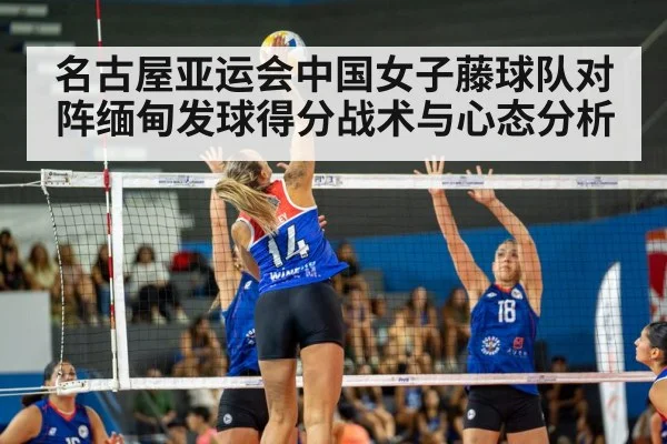 名古屋亚运会中国女子藤球队对阵缅甸发球得分战术与心态分析