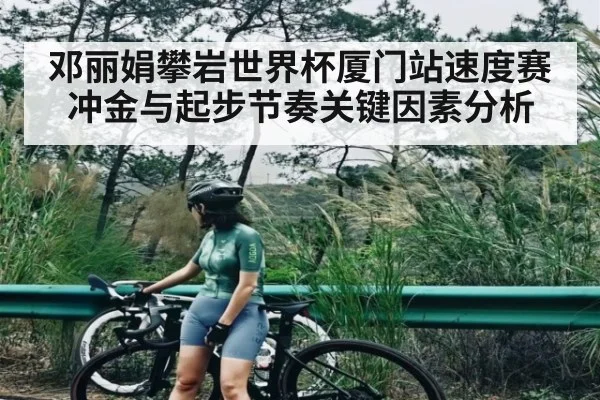 邓丽娟攀岩世界杯厦门站速度赛冲金与起步节奏关键因素分析
